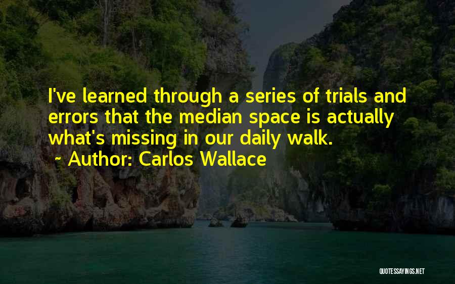 Carlos Wallace Quotes: I've Learned Through A Series Of Trials And Errors That The Median Space Is Actually What's Missing In Our Daily