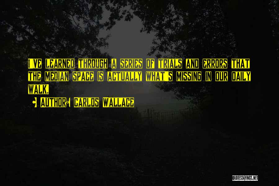 Carlos Wallace Quotes: I've Learned Through A Series Of Trials And Errors That The Median Space Is Actually What's Missing In Our Daily