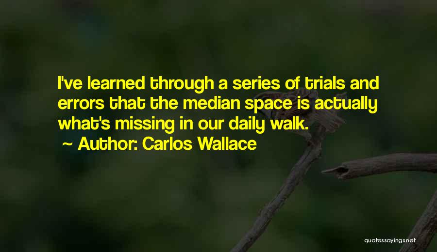 Carlos Wallace Quotes: I've Learned Through A Series Of Trials And Errors That The Median Space Is Actually What's Missing In Our Daily