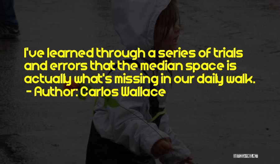 Carlos Wallace Quotes: I've Learned Through A Series Of Trials And Errors That The Median Space Is Actually What's Missing In Our Daily
