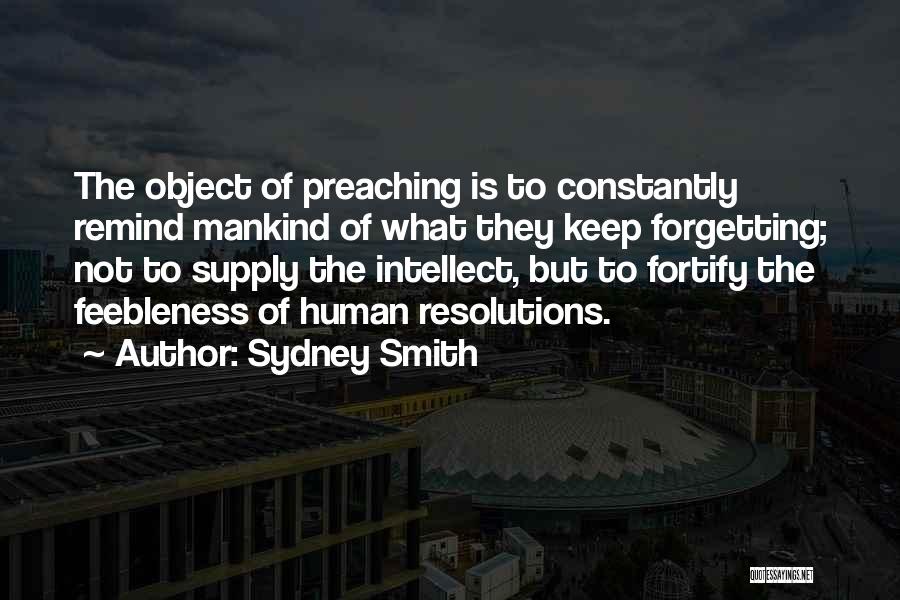 Sydney Smith Quotes: The Object Of Preaching Is To Constantly Remind Mankind Of What They Keep Forgetting; Not To Supply The Intellect, But