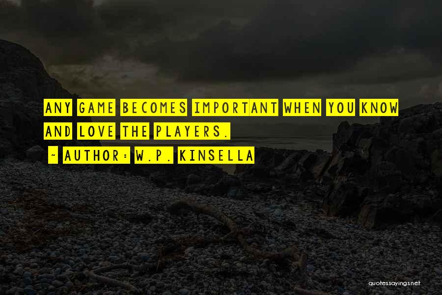 W.P. Kinsella Quotes: Any Game Becomes Important When You Know And Love The Players.
