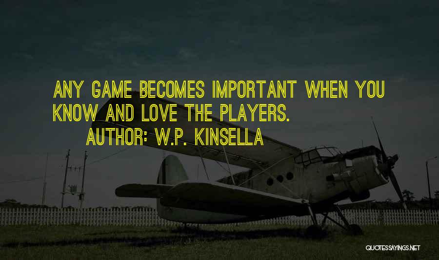 W.P. Kinsella Quotes: Any Game Becomes Important When You Know And Love The Players.