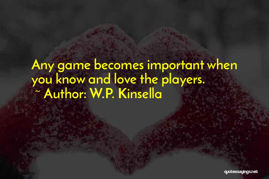 W.P. Kinsella Quotes: Any Game Becomes Important When You Know And Love The Players.