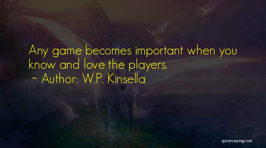 W.P. Kinsella Quotes: Any Game Becomes Important When You Know And Love The Players.