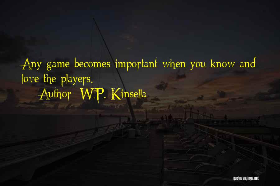 W.P. Kinsella Quotes: Any Game Becomes Important When You Know And Love The Players.