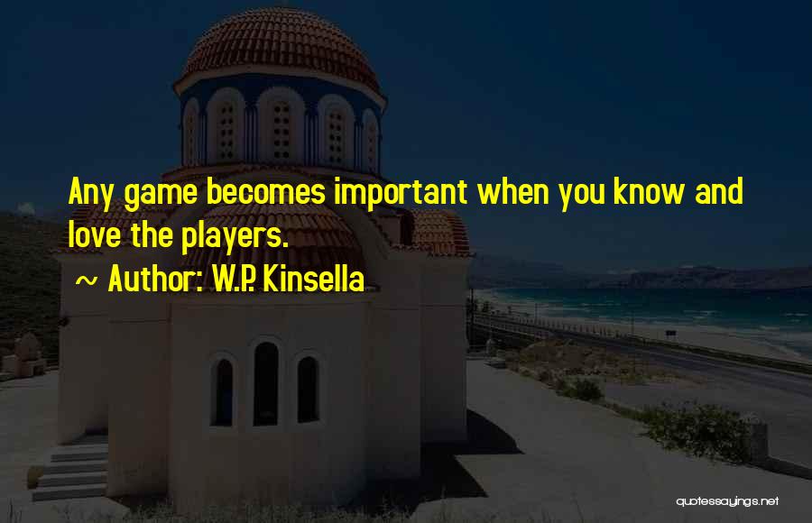 W.P. Kinsella Quotes: Any Game Becomes Important When You Know And Love The Players.