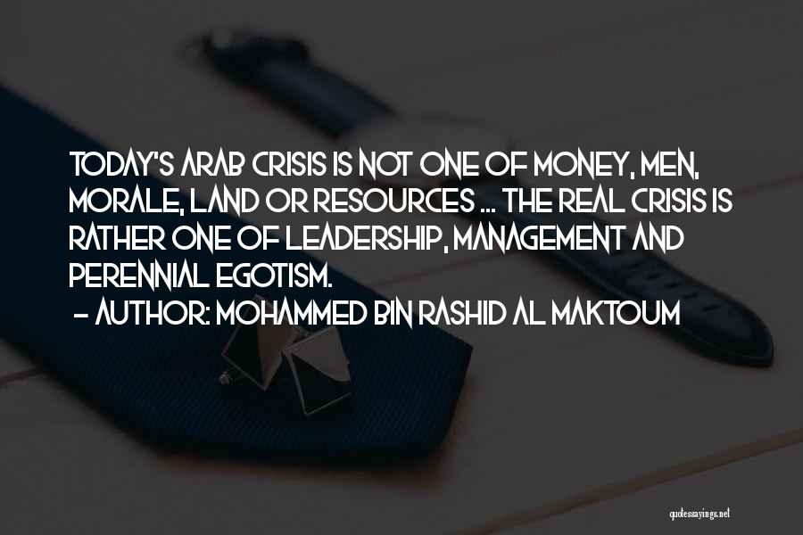 Mohammed Bin Rashid Al Maktoum Quotes: Today's Arab Crisis Is Not One Of Money, Men, Morale, Land Or Resources ... The Real Crisis Is Rather One