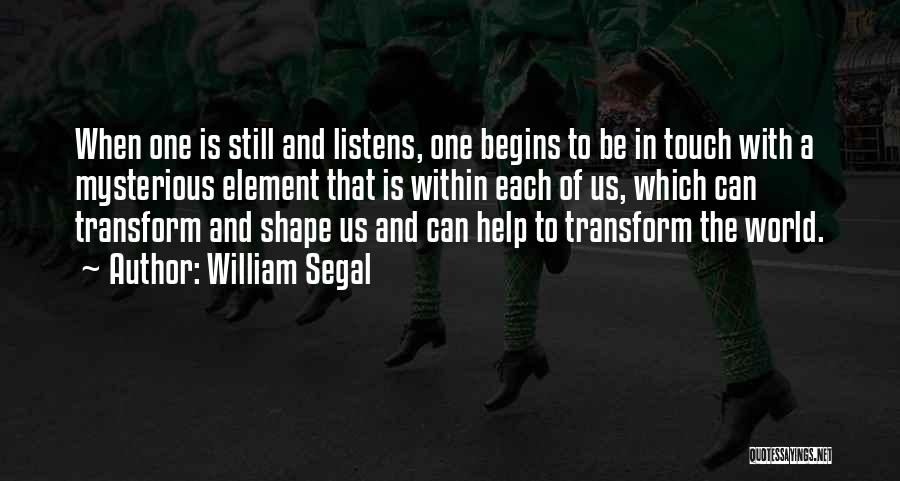 William Segal Quotes: When One Is Still And Listens, One Begins To Be In Touch With A Mysterious Element That Is Within Each