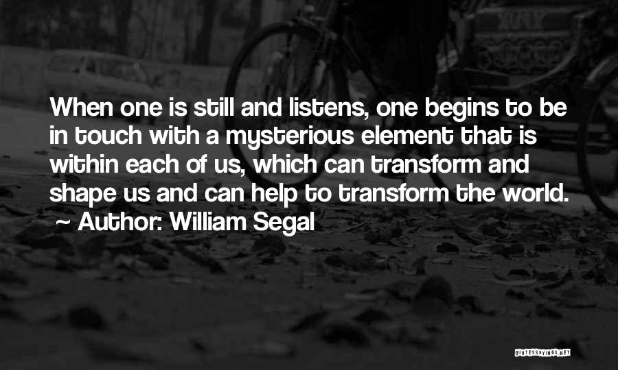 William Segal Quotes: When One Is Still And Listens, One Begins To Be In Touch With A Mysterious Element That Is Within Each