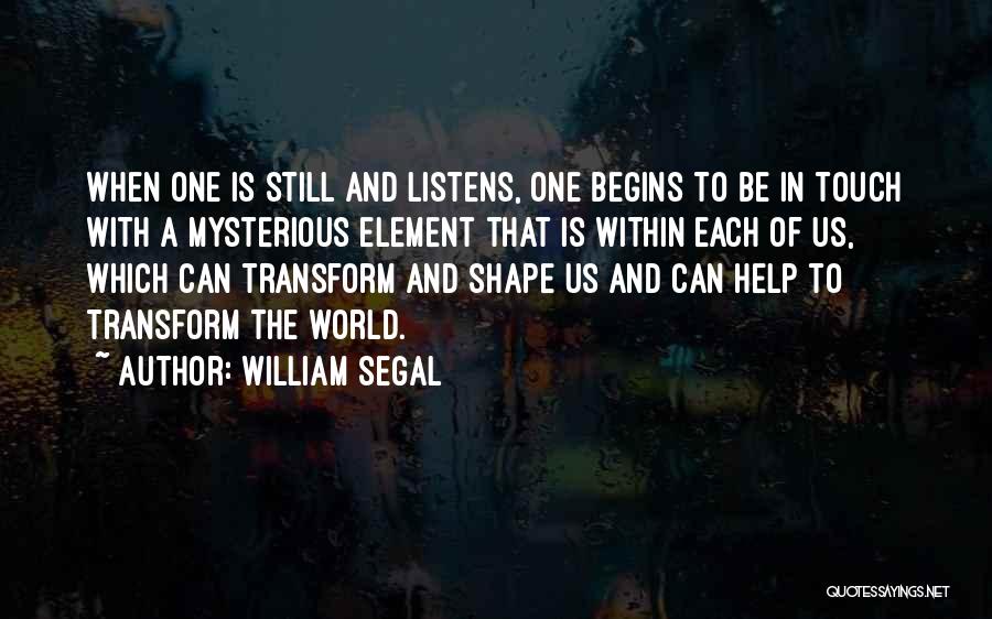 William Segal Quotes: When One Is Still And Listens, One Begins To Be In Touch With A Mysterious Element That Is Within Each