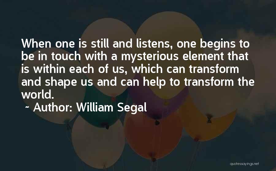 William Segal Quotes: When One Is Still And Listens, One Begins To Be In Touch With A Mysterious Element That Is Within Each