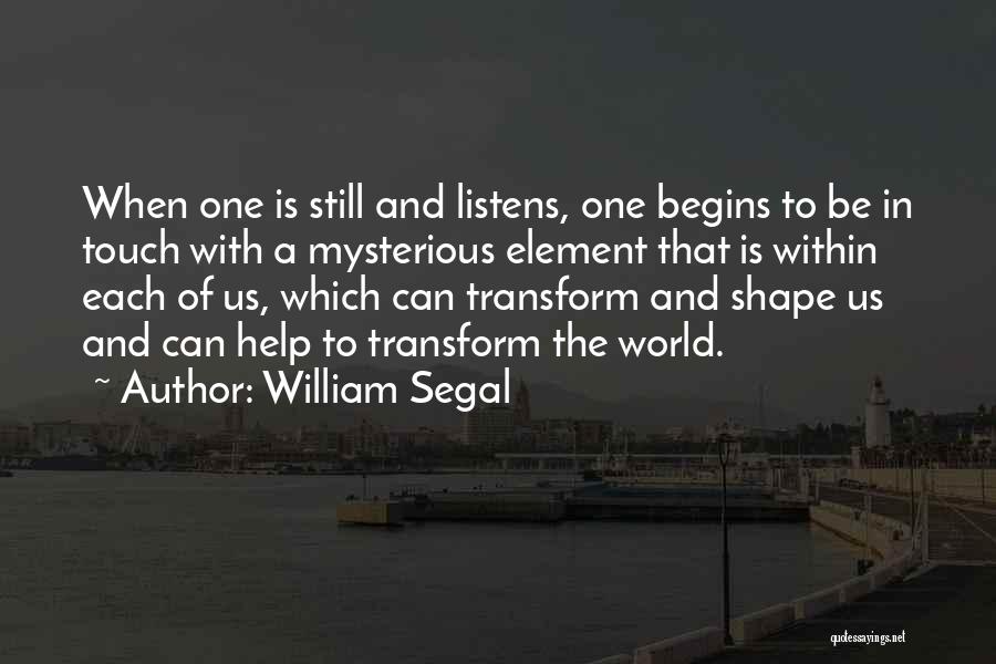 William Segal Quotes: When One Is Still And Listens, One Begins To Be In Touch With A Mysterious Element That Is Within Each
