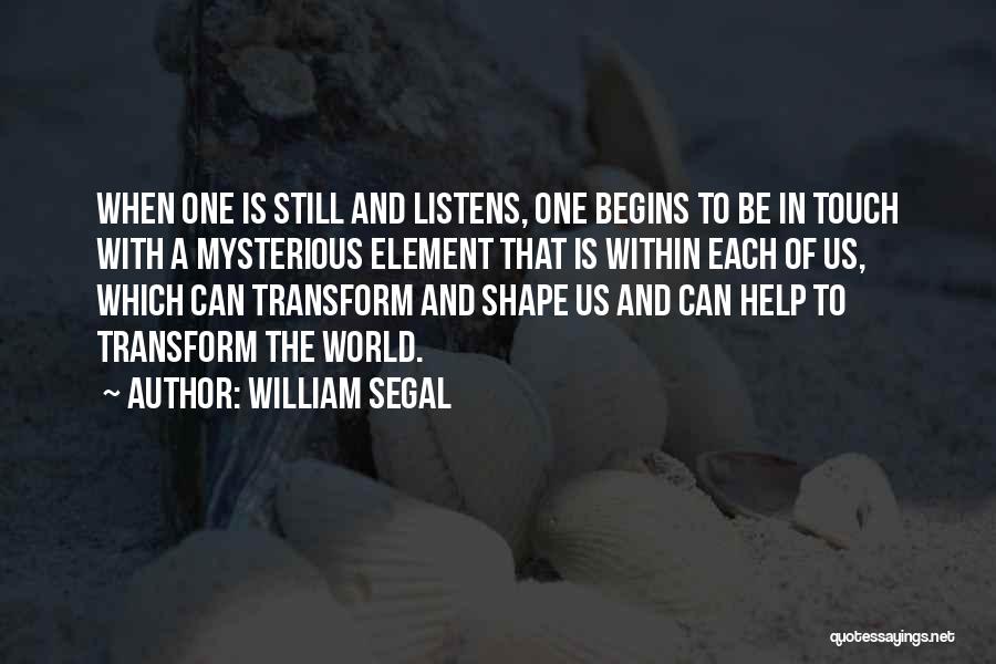 William Segal Quotes: When One Is Still And Listens, One Begins To Be In Touch With A Mysterious Element That Is Within Each