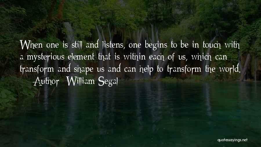 William Segal Quotes: When One Is Still And Listens, One Begins To Be In Touch With A Mysterious Element That Is Within Each