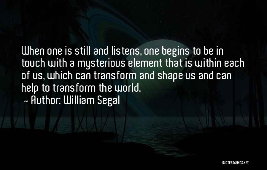 William Segal Quotes: When One Is Still And Listens, One Begins To Be In Touch With A Mysterious Element That Is Within Each