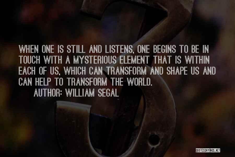William Segal Quotes: When One Is Still And Listens, One Begins To Be In Touch With A Mysterious Element That Is Within Each