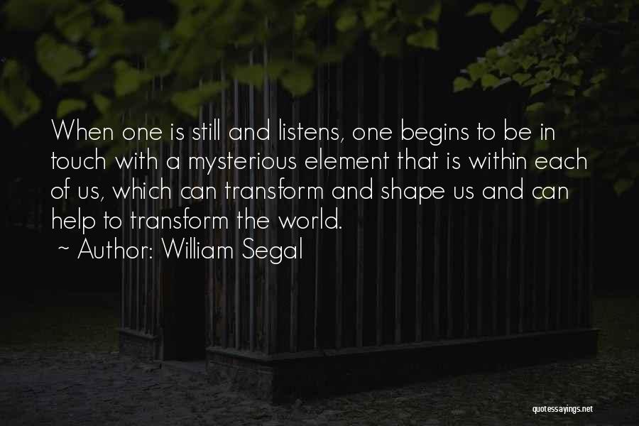 William Segal Quotes: When One Is Still And Listens, One Begins To Be In Touch With A Mysterious Element That Is Within Each