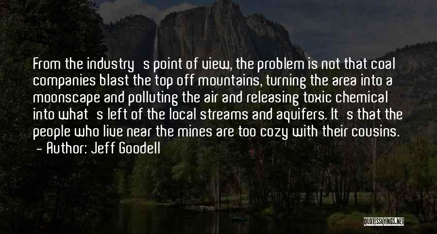 Jeff Goodell Quotes: From The Industry's Point Of View, The Problem Is Not That Coal Companies Blast The Top Off Mountains, Turning The