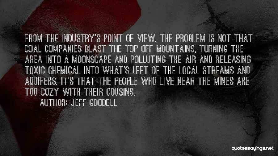 Jeff Goodell Quotes: From The Industry's Point Of View, The Problem Is Not That Coal Companies Blast The Top Off Mountains, Turning The