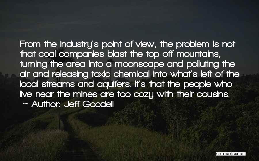 Jeff Goodell Quotes: From The Industry's Point Of View, The Problem Is Not That Coal Companies Blast The Top Off Mountains, Turning The