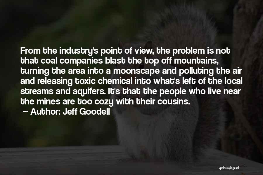 Jeff Goodell Quotes: From The Industry's Point Of View, The Problem Is Not That Coal Companies Blast The Top Off Mountains, Turning The