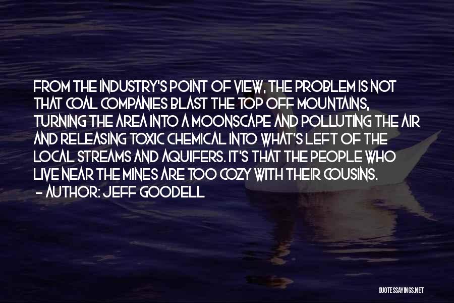 Jeff Goodell Quotes: From The Industry's Point Of View, The Problem Is Not That Coal Companies Blast The Top Off Mountains, Turning The