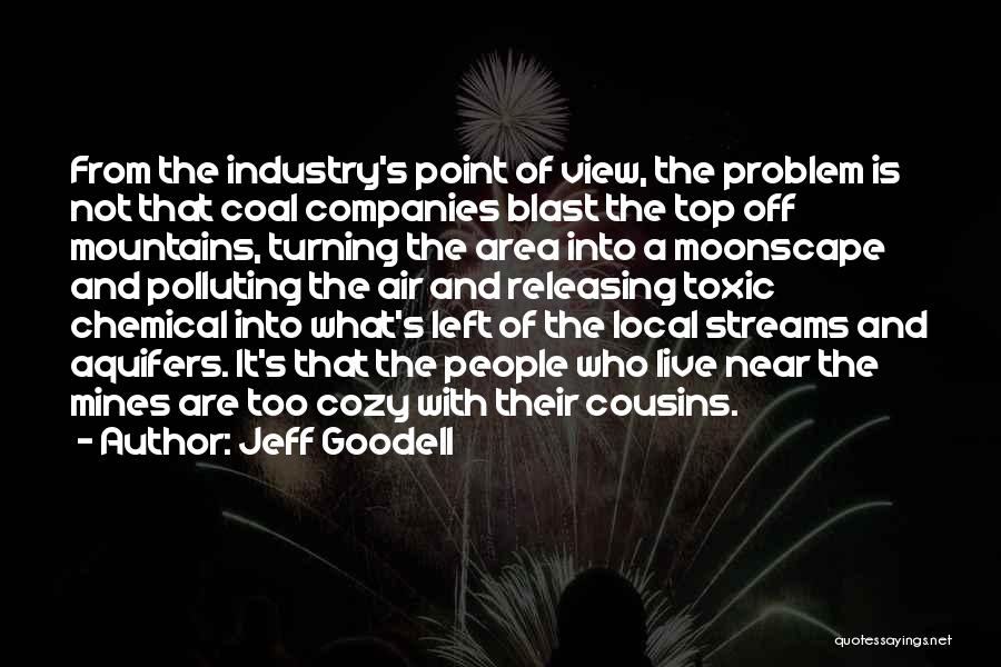 Jeff Goodell Quotes: From The Industry's Point Of View, The Problem Is Not That Coal Companies Blast The Top Off Mountains, Turning The