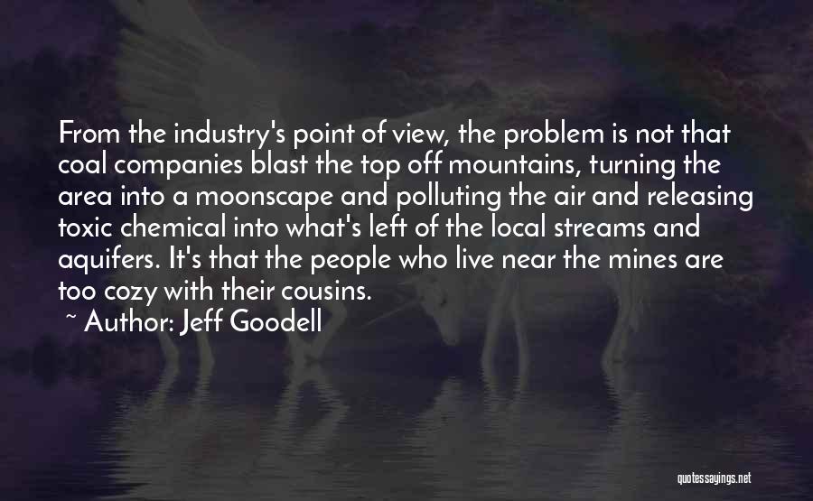 Jeff Goodell Quotes: From The Industry's Point Of View, The Problem Is Not That Coal Companies Blast The Top Off Mountains, Turning The