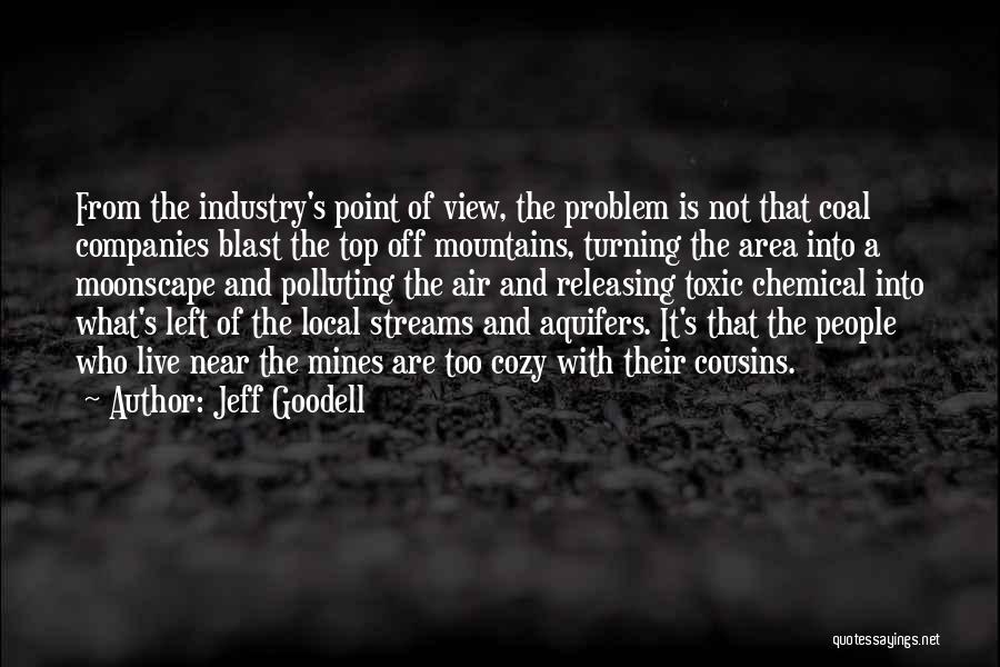 Jeff Goodell Quotes: From The Industry's Point Of View, The Problem Is Not That Coal Companies Blast The Top Off Mountains, Turning The