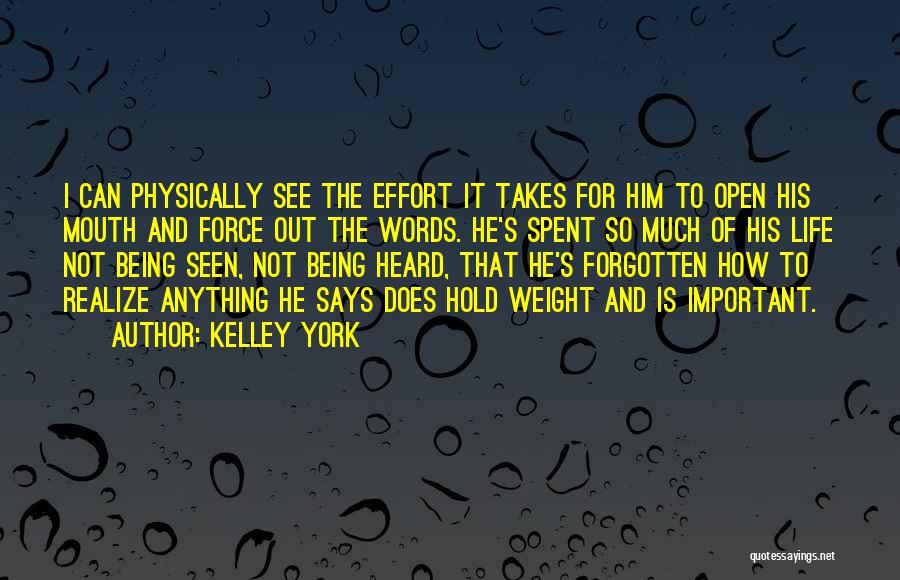 Kelley York Quotes: I Can Physically See The Effort It Takes For Him To Open His Mouth And Force Out The Words. He's