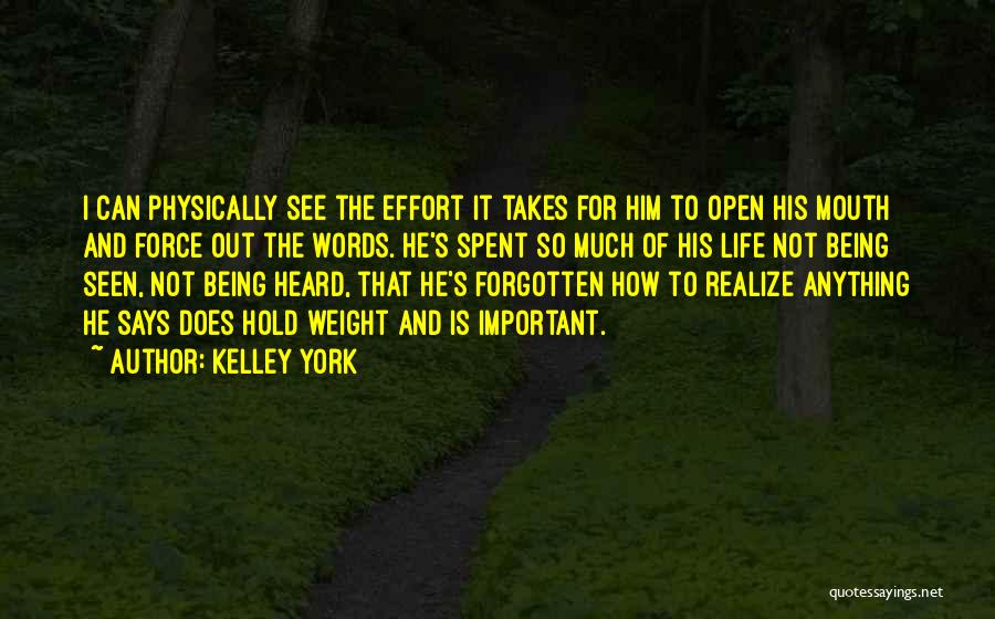 Kelley York Quotes: I Can Physically See The Effort It Takes For Him To Open His Mouth And Force Out The Words. He's