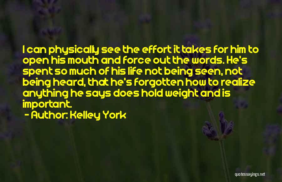 Kelley York Quotes: I Can Physically See The Effort It Takes For Him To Open His Mouth And Force Out The Words. He's