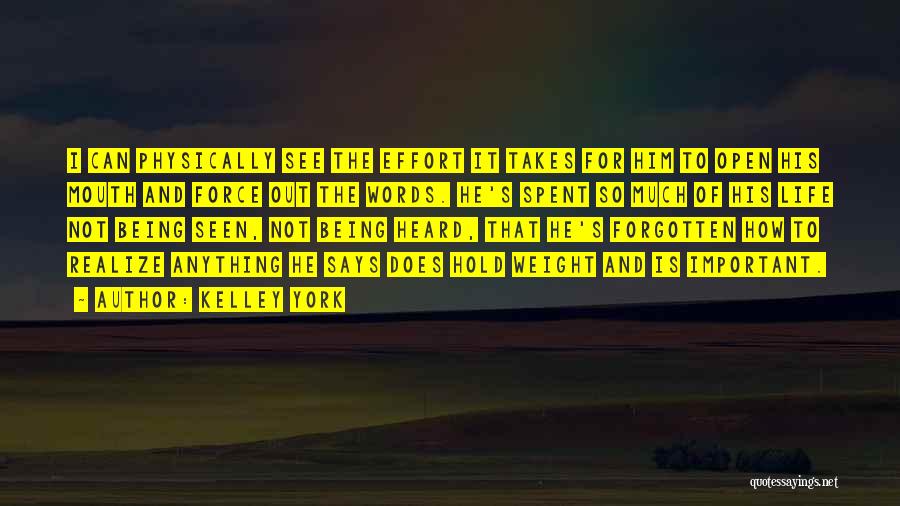 Kelley York Quotes: I Can Physically See The Effort It Takes For Him To Open His Mouth And Force Out The Words. He's