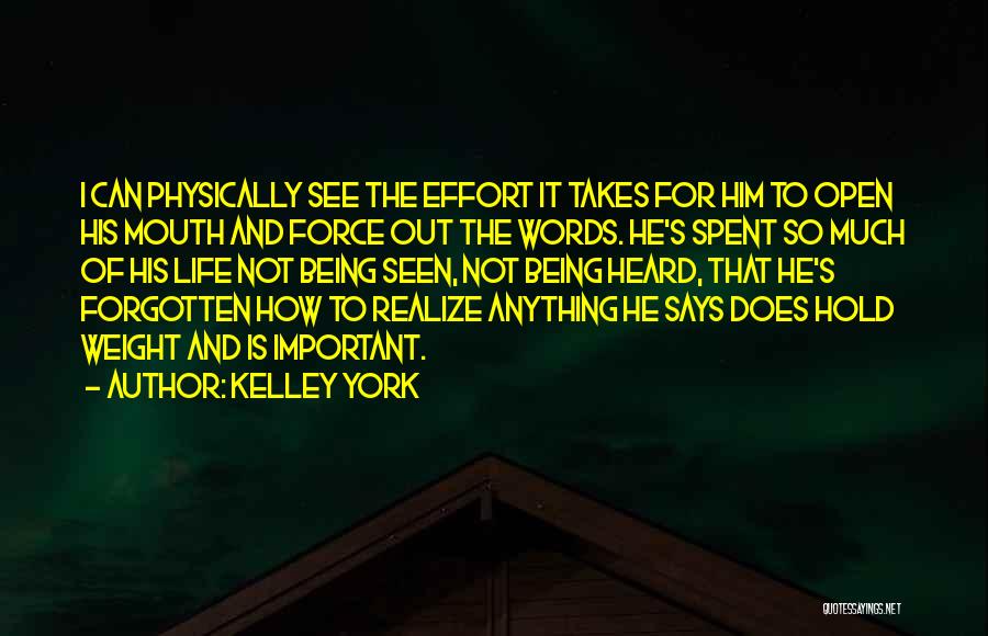 Kelley York Quotes: I Can Physically See The Effort It Takes For Him To Open His Mouth And Force Out The Words. He's