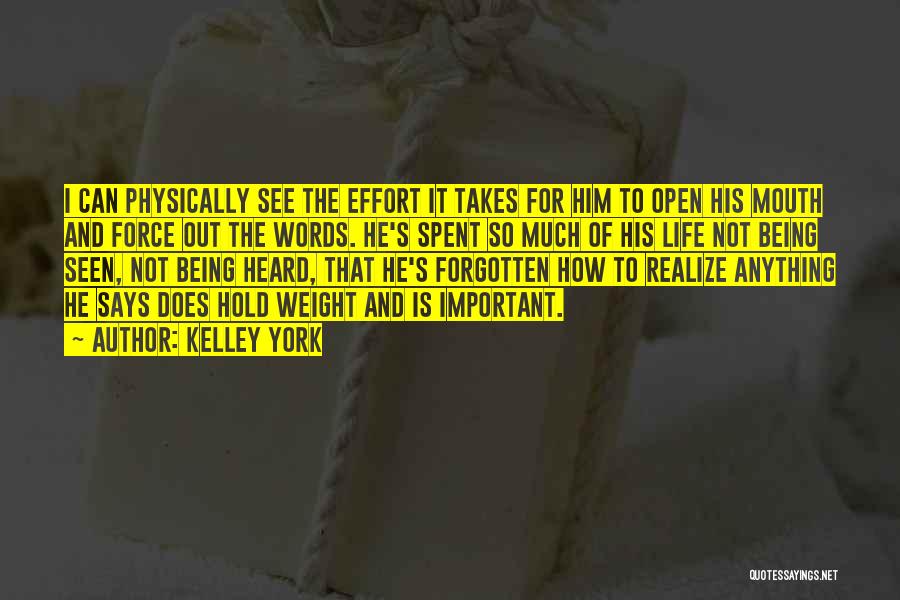 Kelley York Quotes: I Can Physically See The Effort It Takes For Him To Open His Mouth And Force Out The Words. He's