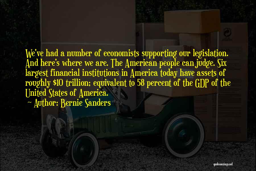 Bernie Sanders Quotes: We've Had A Number Of Economists Supporting Our Legislation. And Here's Where We Are. The American People Can Judge. Six