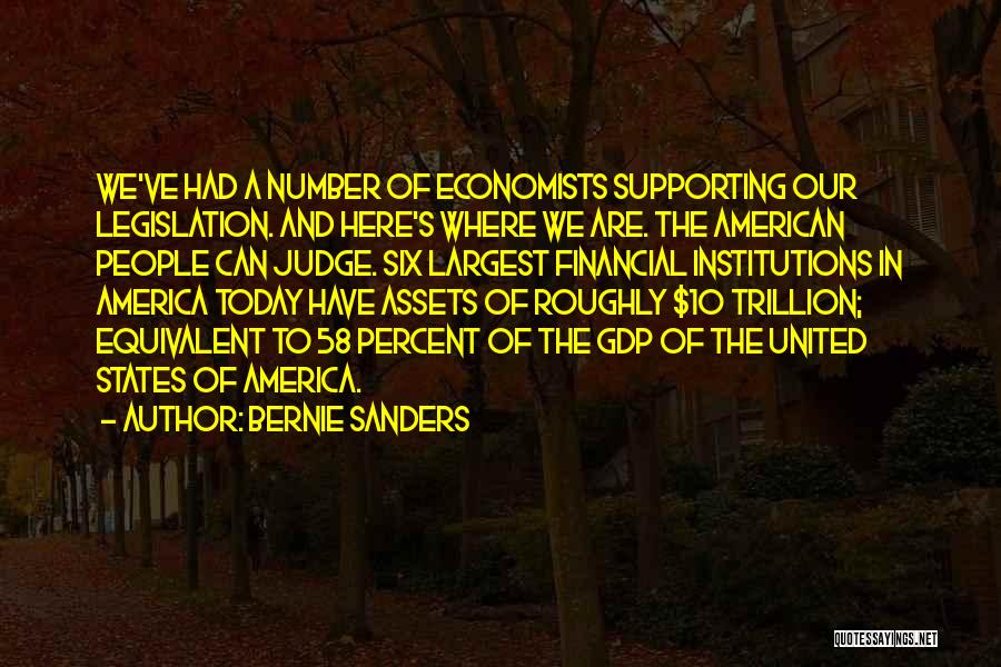 Bernie Sanders Quotes: We've Had A Number Of Economists Supporting Our Legislation. And Here's Where We Are. The American People Can Judge. Six