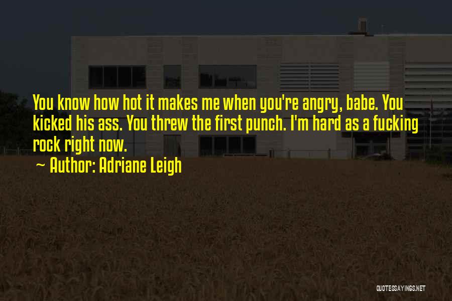 Adriane Leigh Quotes: You Know How Hot It Makes Me When You're Angry, Babe. You Kicked His Ass. You Threw The First Punch.