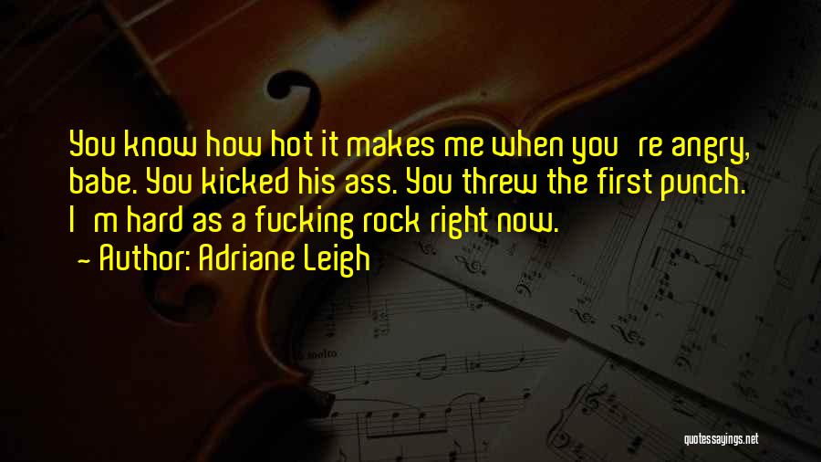 Adriane Leigh Quotes: You Know How Hot It Makes Me When You're Angry, Babe. You Kicked His Ass. You Threw The First Punch.