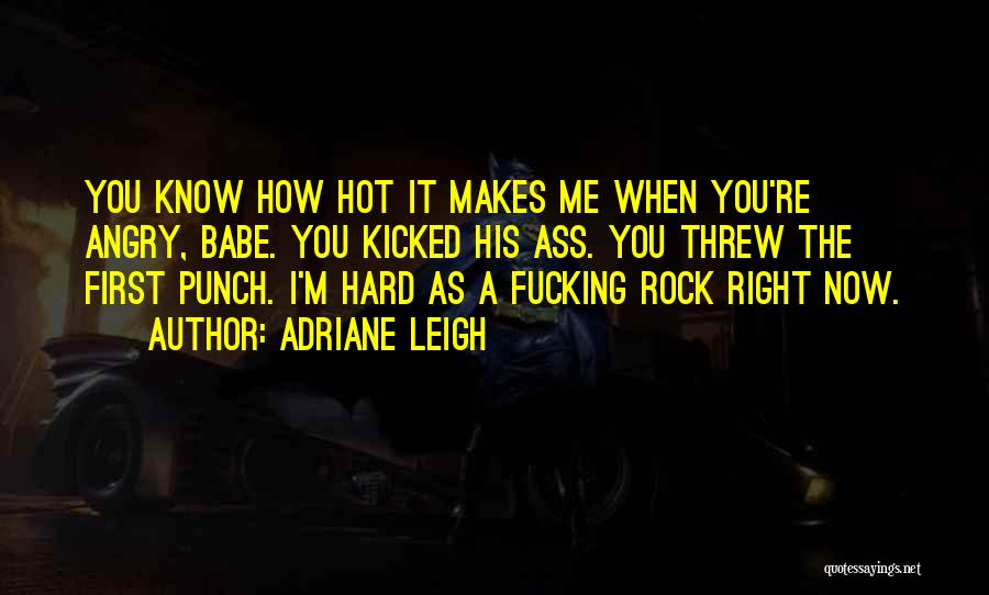 Adriane Leigh Quotes: You Know How Hot It Makes Me When You're Angry, Babe. You Kicked His Ass. You Threw The First Punch.