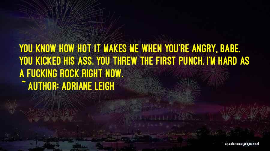 Adriane Leigh Quotes: You Know How Hot It Makes Me When You're Angry, Babe. You Kicked His Ass. You Threw The First Punch.