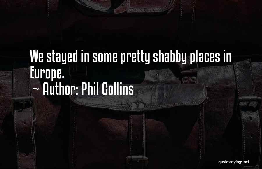 Phil Collins Quotes: We Stayed In Some Pretty Shabby Places In Europe.