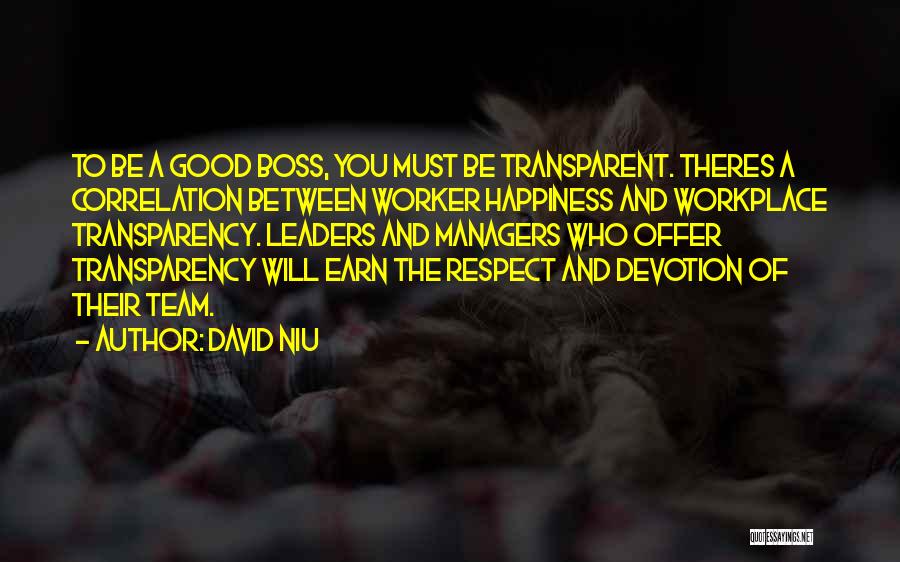 David Niu Quotes: To Be A Good Boss, You Must Be Transparent. Theres A Correlation Between Worker Happiness And Workplace Transparency. Leaders And