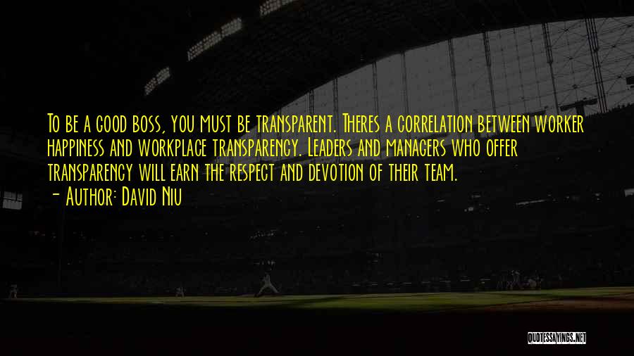 David Niu Quotes: To Be A Good Boss, You Must Be Transparent. Theres A Correlation Between Worker Happiness And Workplace Transparency. Leaders And