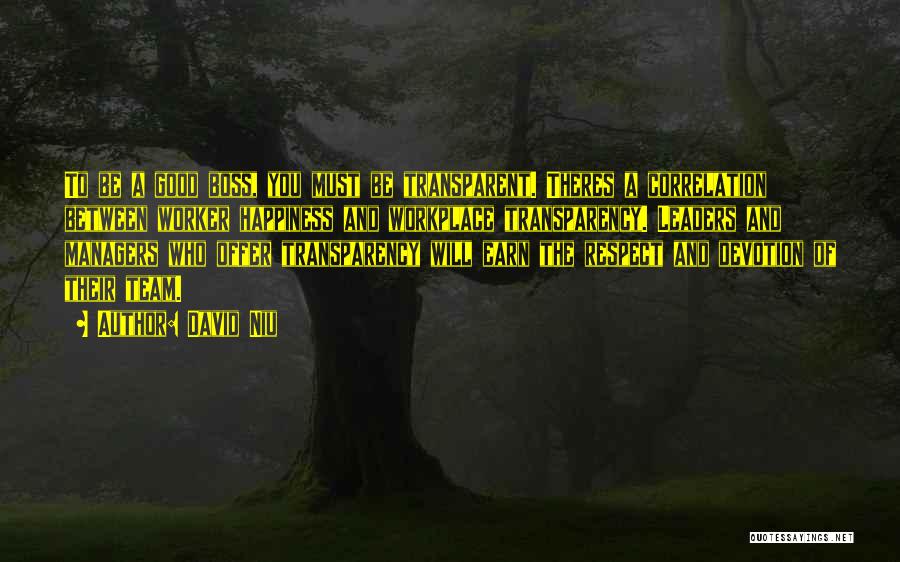 David Niu Quotes: To Be A Good Boss, You Must Be Transparent. Theres A Correlation Between Worker Happiness And Workplace Transparency. Leaders And