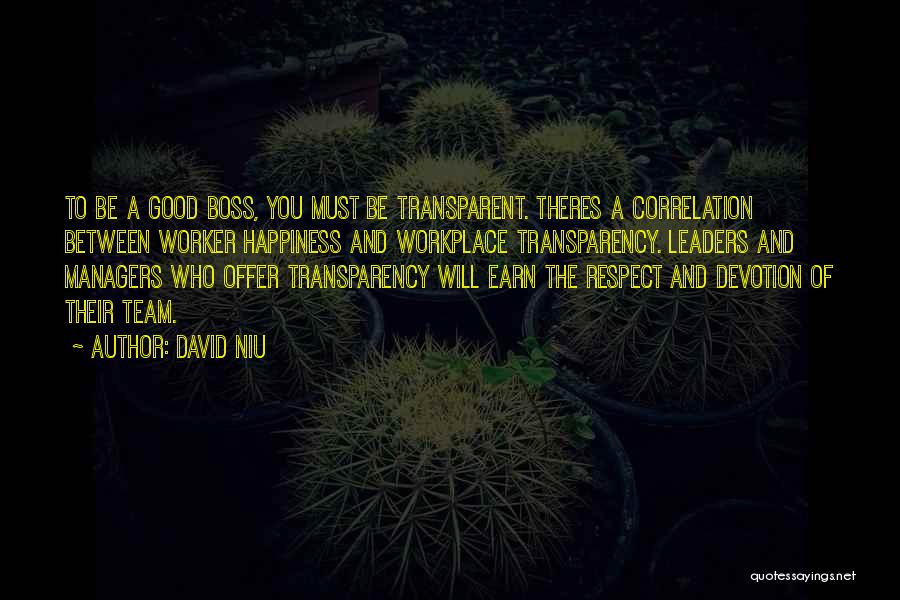 David Niu Quotes: To Be A Good Boss, You Must Be Transparent. Theres A Correlation Between Worker Happiness And Workplace Transparency. Leaders And