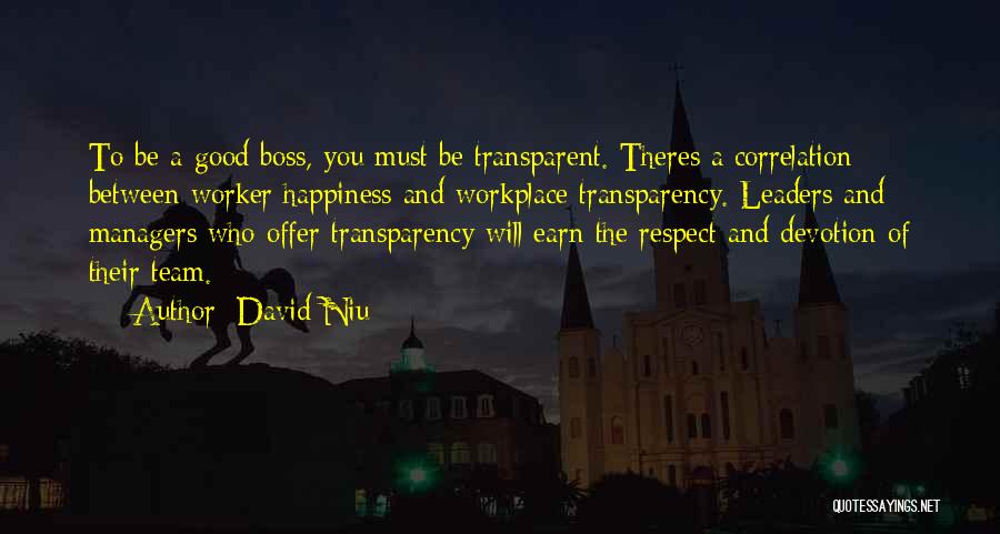 David Niu Quotes: To Be A Good Boss, You Must Be Transparent. Theres A Correlation Between Worker Happiness And Workplace Transparency. Leaders And
