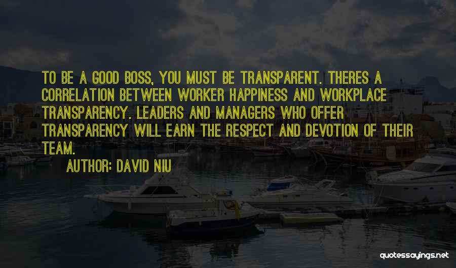 David Niu Quotes: To Be A Good Boss, You Must Be Transparent. Theres A Correlation Between Worker Happiness And Workplace Transparency. Leaders And