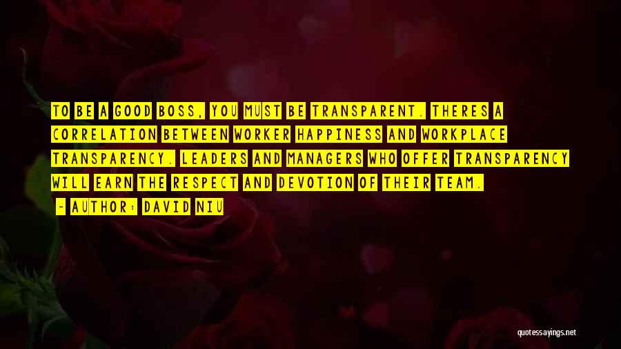 David Niu Quotes: To Be A Good Boss, You Must Be Transparent. Theres A Correlation Between Worker Happiness And Workplace Transparency. Leaders And